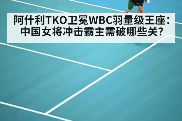 阿什利TKO卫冕WBC羽量级王座：中国女将冲击霸主需破哪些关？