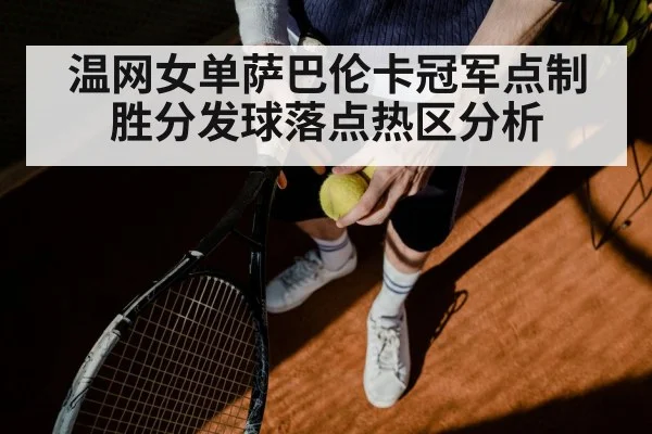 温网女单萨巴伦卡冠军点制胜分发球落点热区分析