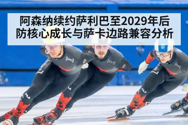 阿森纳续约萨利巴至2029年后防核心成长与萨卡边路兼容分析