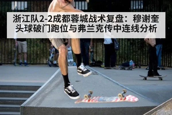 浙江队2-2成都蓉城战术复盘:穆谢奎头球破门跑位与弗兰克传中连线分析
