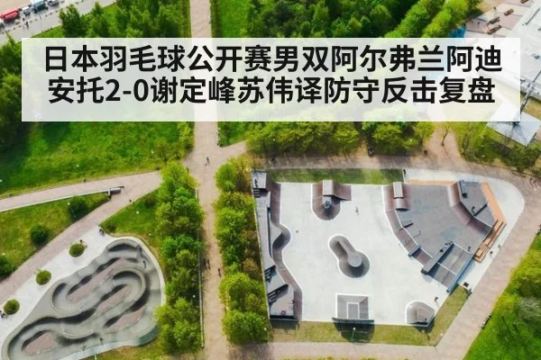 日本羽毛球公开赛男双阿尔弗兰阿迪安托2-0谢定峰苏伟译防守反击复盘