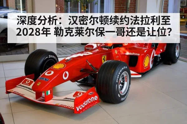 深度分析：汉密尔顿续约法拉利至2028年 勒克莱尔保一哥还是让位？
