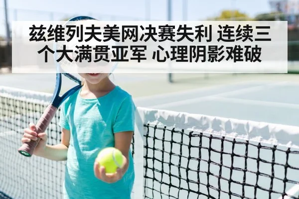 兹维列夫美网决赛失利 连续三个大满贯亚军 心理阴影难破