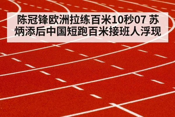陈冠锋欧洲拉练百米10秒07 苏炳添后中国短跑百米接班人浮现
