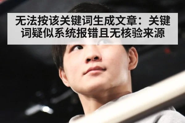 无法按该关键词生成文章：关键词疑似系统报错且无核验来源
