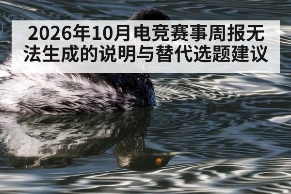 2026年10月电竞赛事周报无法生成的说明与替代选题建议